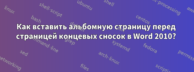 Как вставить альбомную страницу перед страницей концевых сносок в Word 2010?