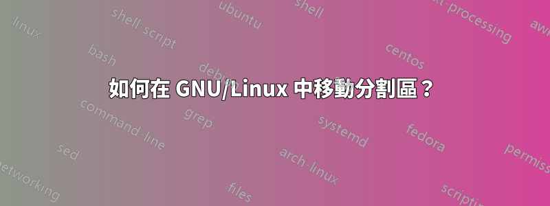 如何在 GNU/Linux 中移動分割區？