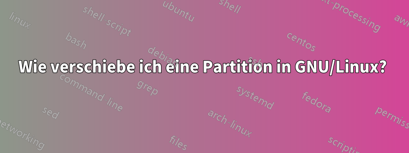 Wie verschiebe ich eine Partition in GNU/Linux?