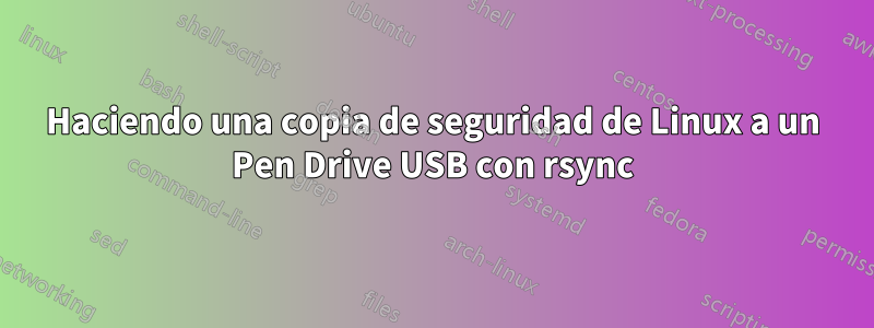 Haciendo una copia de seguridad de Linux a un Pen Drive USB con rsync