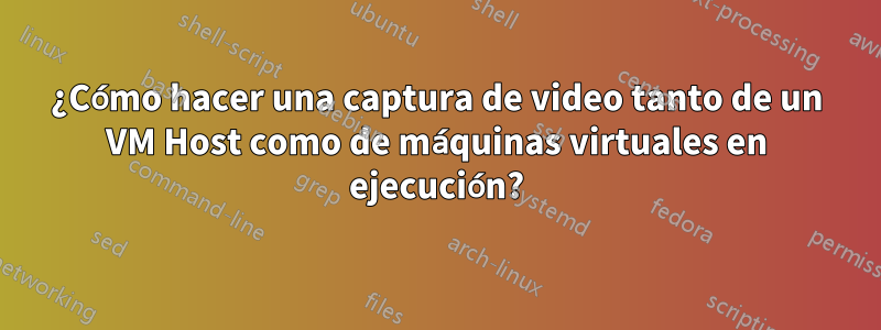 ¿Cómo hacer una captura de video tanto de un VM Host como de máquinas virtuales en ejecución?