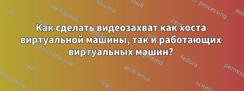 Как сделать видеозахват как хоста виртуальной машины, так и работающих виртуальных машин?