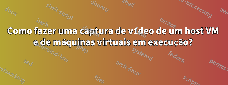 Como fazer uma captura de vídeo de um host VM e de máquinas virtuais em execução?