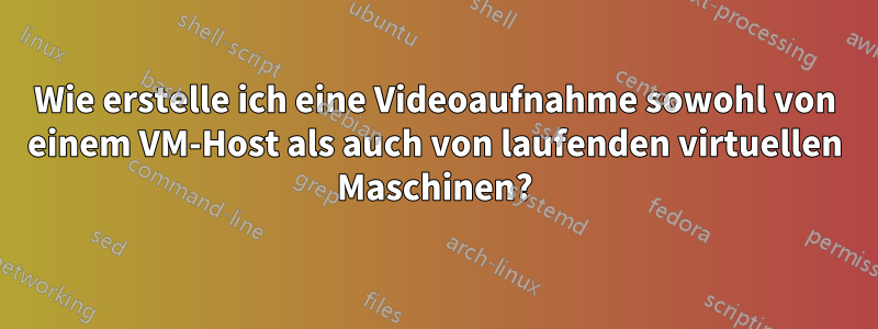 Wie erstelle ich eine Videoaufnahme sowohl von einem VM-Host als auch von laufenden virtuellen Maschinen?