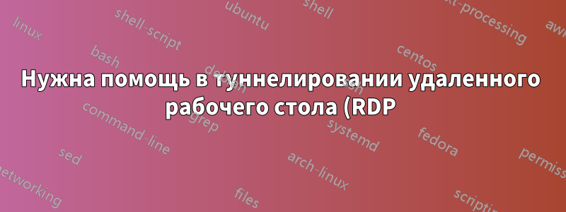 Нужна помощь в туннелировании удаленного рабочего стола (RDP) через SSH с использованием OpenSSH