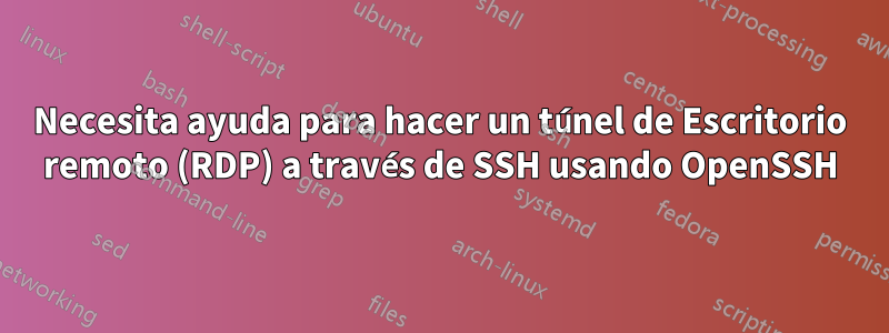 Necesita ayuda para hacer un túnel de Escritorio remoto (RDP) a través de SSH usando OpenSSH