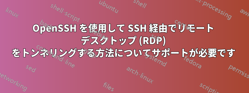OpenSSH を使用して SSH 経由でリモート デスクトップ (RDP) をトンネリングする方法についてサポートが必要です