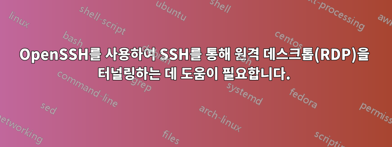 OpenSSH를 사용하여 SSH를 통해 원격 데스크톱(RDP)을 터널링하는 데 도움이 필요합니다.