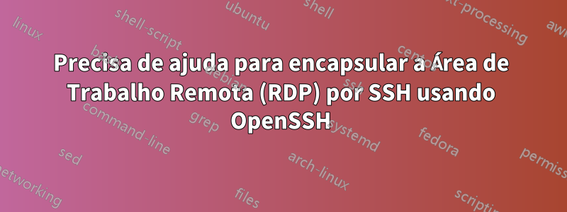 Precisa de ajuda para encapsular a Área de Trabalho Remota (RDP) por SSH usando OpenSSH