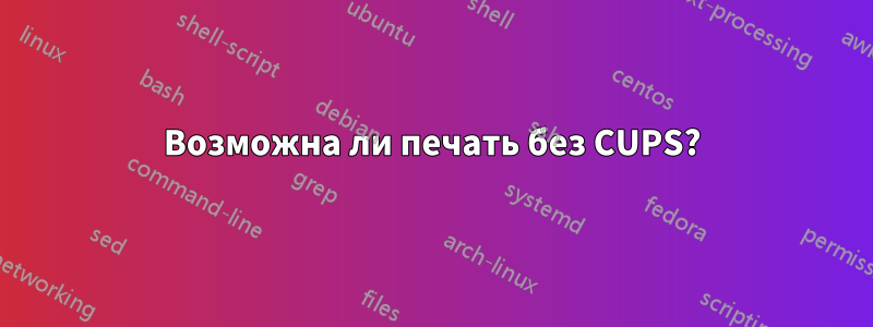 Возможна ли печать без CUPS?