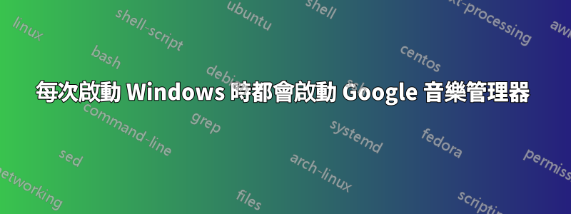 每次啟動 Windows 時都會啟動 Google 音樂管理器