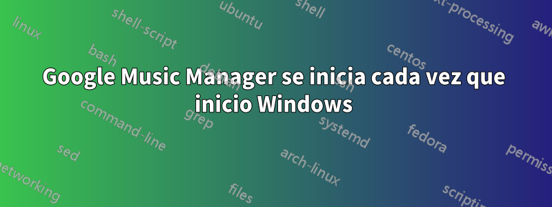 Google Music Manager se inicia cada vez que inicio Windows