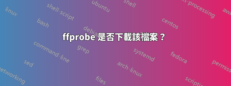 ffprobe 是否下載該檔案？