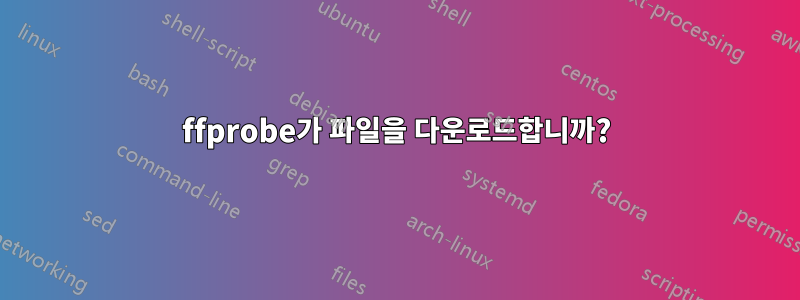 ffprobe가 파일을 다운로드합니까?