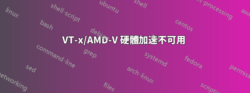 VT-x/AMD-V 硬體加速不可用