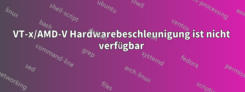 VT-x/AMD-V Hardwarebeschleunigung ist nicht verfügbar