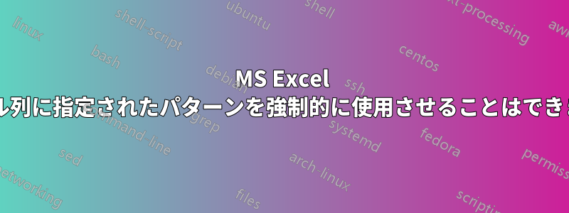 MS Excel テーブル列に指定されたパターンを強制的に使用させることはできますか?