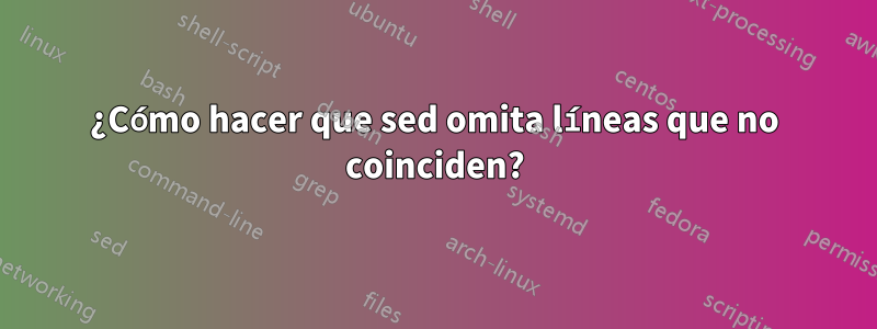 ¿Cómo hacer que sed omita líneas que no coinciden?