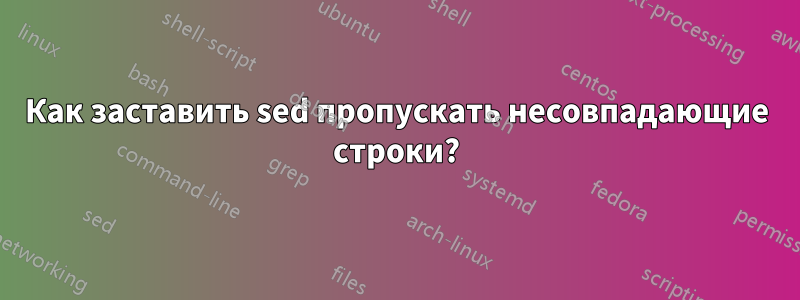 Как заставить sed пропускать несовпадающие строки?