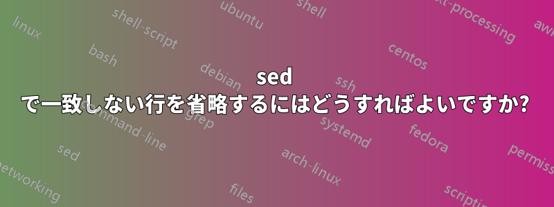 sed で一致しない行を省略するにはどうすればよいですか?