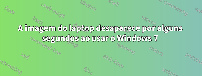 A imagem do laptop desaparece por alguns segundos ao usar o Windows 7