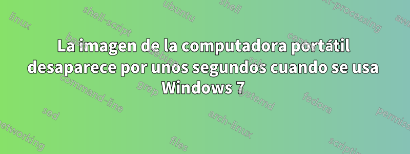La imagen de la computadora portátil desaparece por unos segundos cuando se usa Windows 7