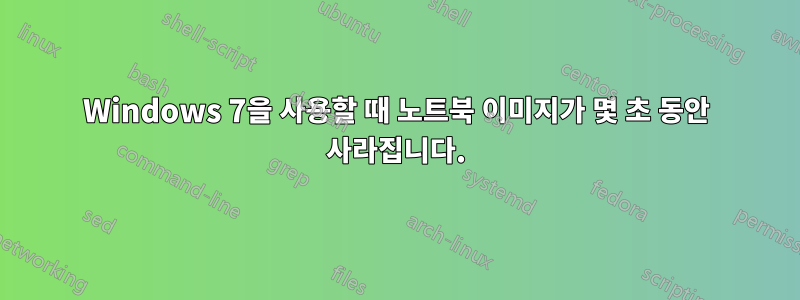 Windows 7을 사용할 때 노트북 이미지가 몇 초 동안 사라집니다.