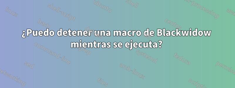 ¿Puedo detener una macro de Blackwidow mientras se ejecuta?