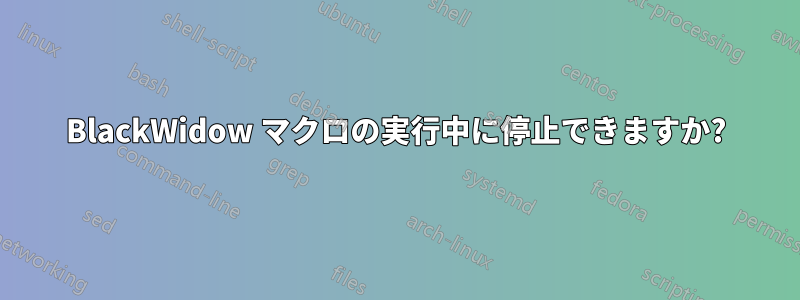 BlackWidow マクロの実行中に停止できますか?
