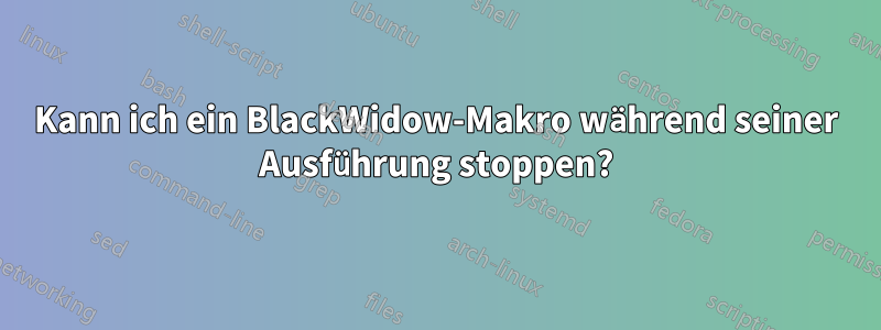 Kann ich ein BlackWidow-Makro während seiner Ausführung stoppen?