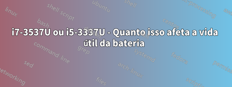 i7-3537U ou i5-3337U - Quanto isso afeta a vida útil da bateria 