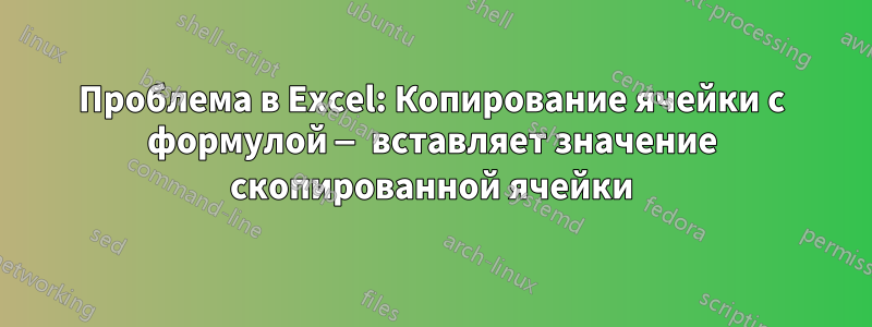 Проблема в Excel: Копирование ячейки с формулой — вставляет значение скопированной ячейки