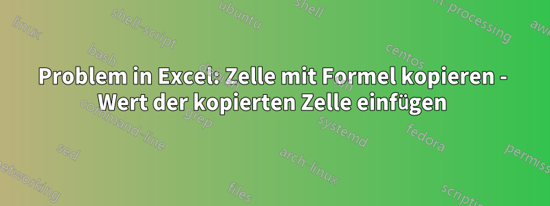 Problem in Excel: Zelle mit Formel kopieren - Wert der kopierten Zelle einfügen