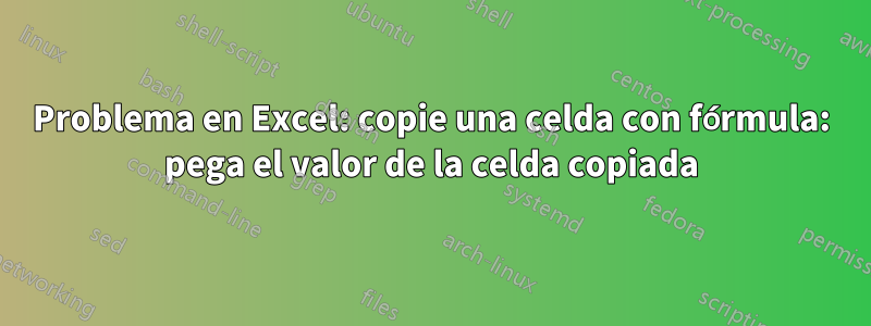Problema en Excel: copie una celda con fórmula: pega el valor de la celda copiada