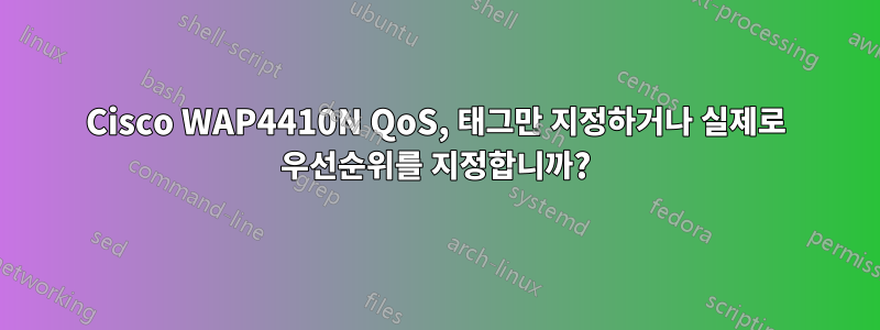 Cisco WAP4410N QoS, 태그만 지정하거나 실제로 우선순위를 지정합니까?