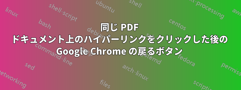 同じ PDF ドキュメント上のハイパーリンクをクリックした後の Google Chrome の戻るボタン