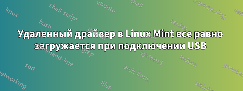 Удаленный драйвер в Linux Mint все равно загружается при подключении USB
