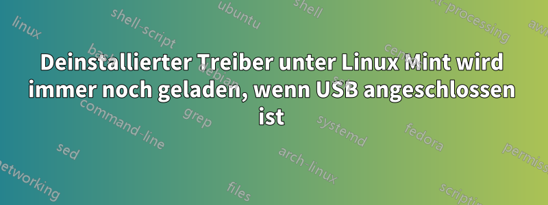 Deinstallierter Treiber unter Linux Mint wird immer noch geladen, wenn USB angeschlossen ist