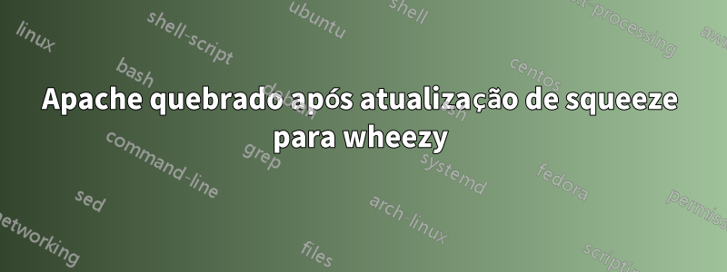 Apache quebrado após atualização de squeeze para wheezy