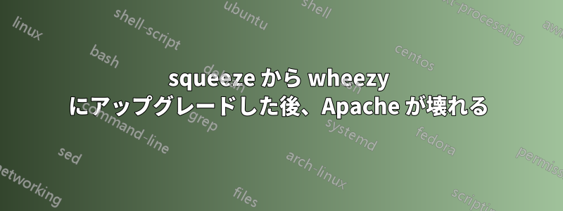squeeze から wheezy にアップグレードした後、Apache が壊れる