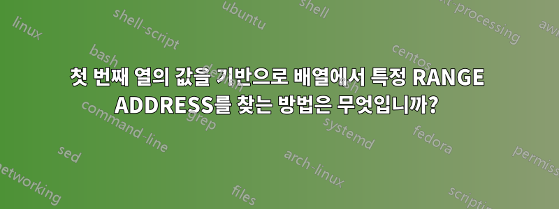 첫 번째 열의 값을 기반으로 배열에서 특정 RANGE ADDRESS를 찾는 방법은 무엇입니까?