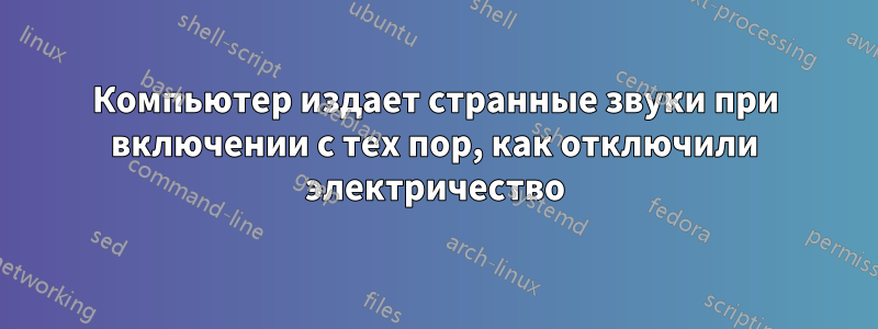 Компьютер издает странные звуки при включении с тех пор, как отключили электричество