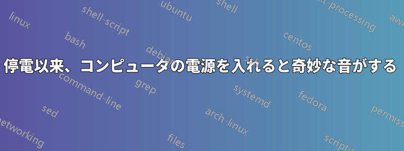 停電以来、コンピュータの電源を入れると奇妙な音がする