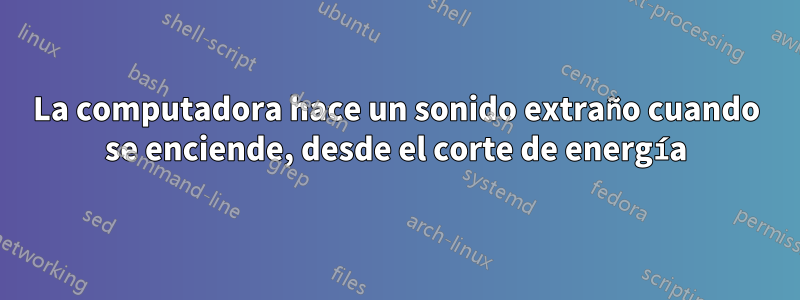 La computadora hace un sonido extraño cuando se enciende, desde el corte de energía