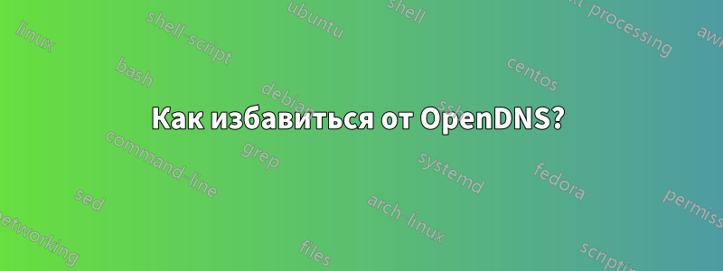 Как избавиться от OpenDNS?