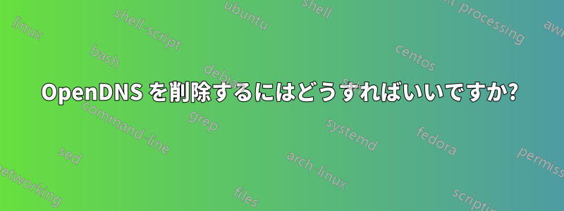OpenDNS を削除するにはどうすればいいですか?