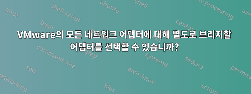 VMware의 모든 네트워크 어댑터에 대해 별도로 브리지할 어댑터를 선택할 수 있습니까?