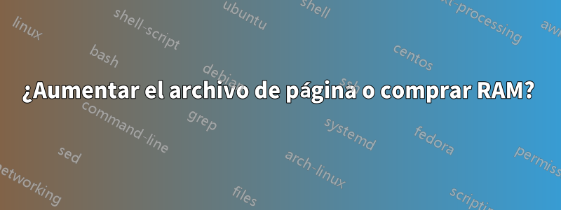 ¿Aumentar el archivo de página o comprar RAM?