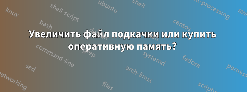 Увеличить файл подкачки или купить оперативную память?