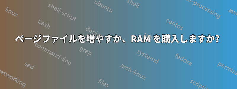 ページファイルを増やすか、RAM を購入しますか?
